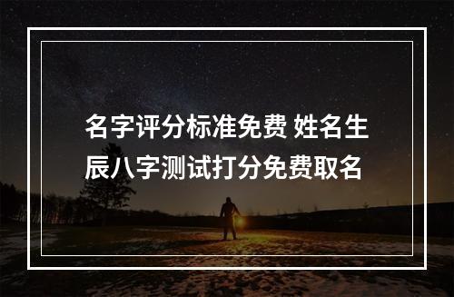 名字评分标准免费 姓名生辰八字测试打分免费取名