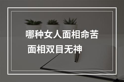 哪种女人面相命苦 面相双目无神