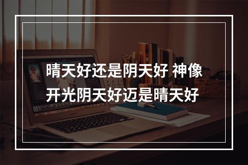 晴天好还是阴天好 神像开光阴天好迈是晴天好