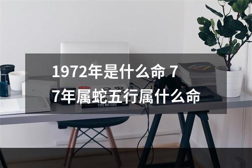 1972年是什么命 77年属蛇五行属什么命