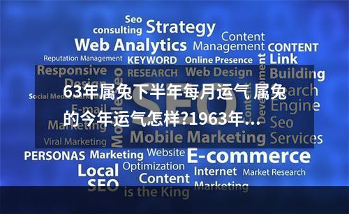 63年属兔下半年每月运气 属兔的今年运气怎样?1963年出生的,男