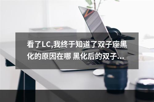 看了LC,我终于知道了双子座黑化的原因在哪 黑化后的双子座男