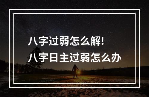 八字过弱怎么解! 八字日主过弱怎么办