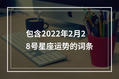 包含2022年2月28号星座运势的词条