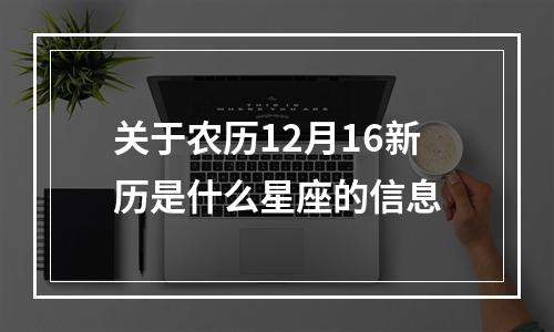 关于农历12月16新历是什么星座的信息