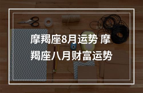 摩羯座8月运势 摩羯座八月财富运势