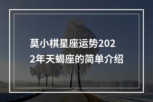 莫小棋星座运势2022年天蝎座的简单介绍