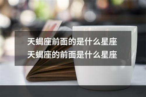 天蝎座前面的是什么星座 天蝎座的前面是什么星座