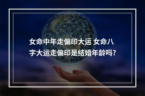 女命中年走偏印大运 女命八字大运走偏印是结婚年龄吗?