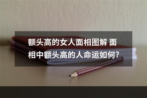 额头高的女人面相图解 面相中额头高的人命运如何?