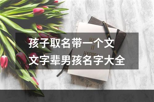 孩子取名带一个文 文字辈男孩名字大全