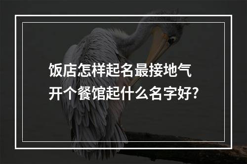 饭店怎样起名最接地气 开个餐馆起什么名字好?