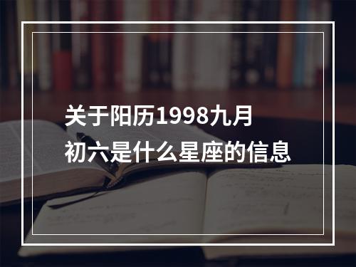 关于阳历1998九月初六是什么星座的信息
