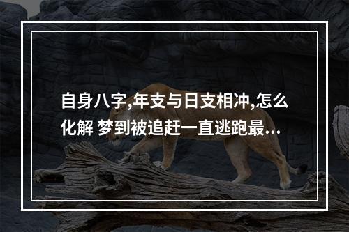 自身八字,年支与日支相冲,怎么化解 梦到被追赶一直逃跑最后被追上