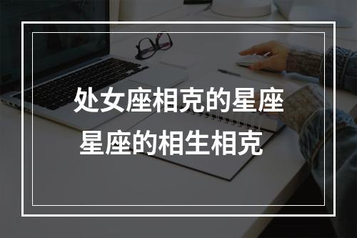 处女座相克的星座 星座的相生相克