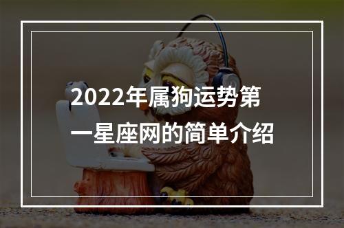 2022年属狗运势第一星座网的简单介绍
