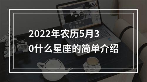 2022年农历5月30什么星座的简单介绍