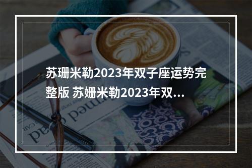 苏珊米勒2023年双子座运势完整版 苏姗米勒2023年双子座运势刘小猫