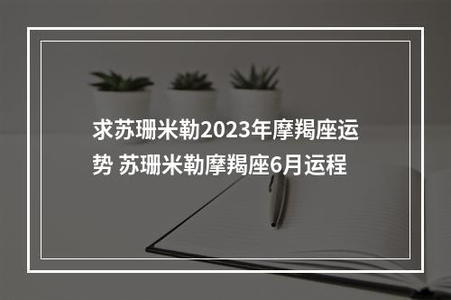 求苏珊米勒2023年摩羯座运势 苏珊米勒摩羯座6月运程