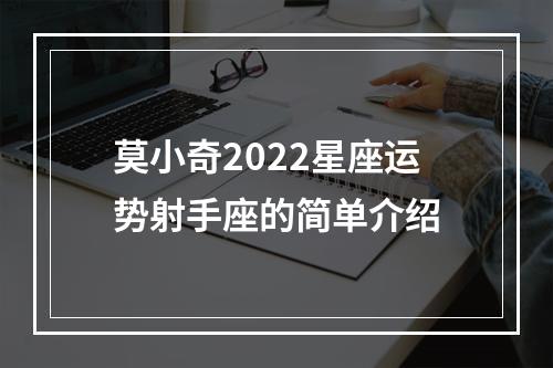 莫小奇2022星座运势射手座的简单介绍