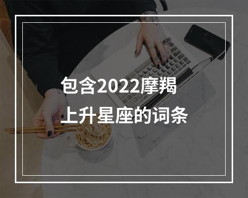 包含2022摩羯上升星座的词条