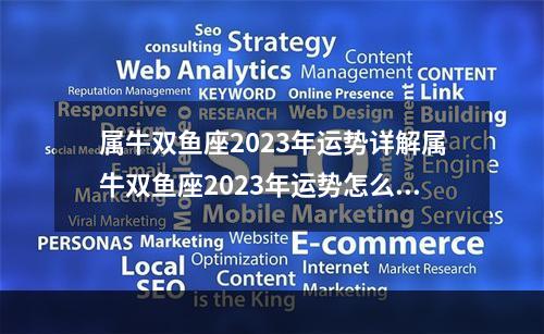 属牛双鱼座2023年运势详解属牛双鱼座2023年运势怎么样 双鱼座昨日的运势