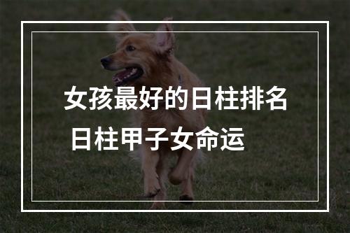 女孩最好的日柱排名 日柱甲子女命运