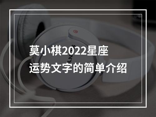 莫小棋2022星座运势文字的简单介绍