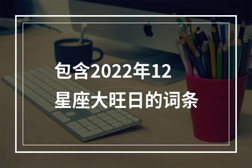 包含2022年12星座大旺日的词条