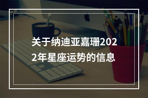 关于纳迪亚嘉珊2022年星座运势的信息
