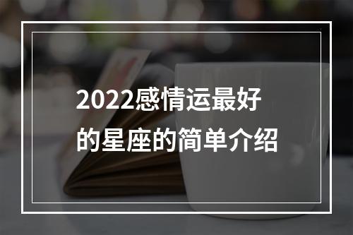 2022感情运最好的星座的简单介绍