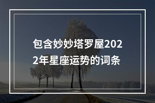 包含妙妙塔罗屋2022年星座运势的词条