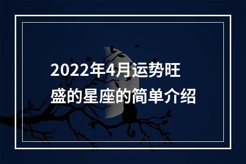 2022年4月运势旺盛的星座的简单介绍