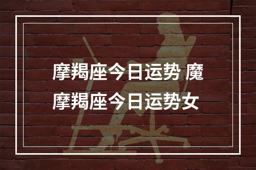 摩羯座今日运势 魔摩羯座今日运势女