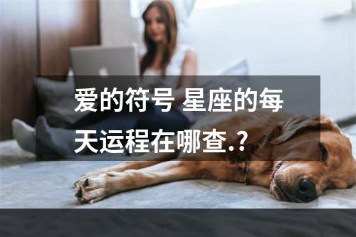 爱的符号 星座的每天运程在哪查.?