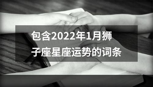 包含2022年1月狮子座星座运势的词条
