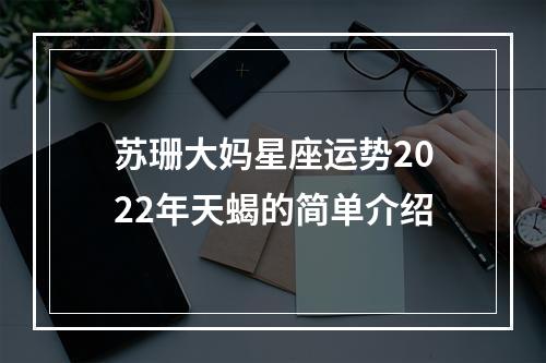 苏珊大妈星座运势2022年天蝎的简单介绍