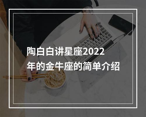 陶白白讲星座2022年的金牛座的简单介绍