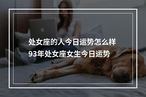 处女座的人今日运势怎么样 93年处女座女生今日运势