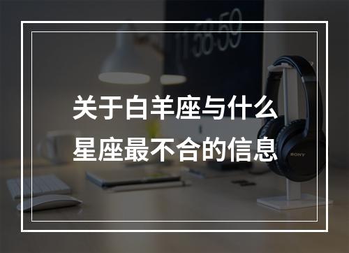 关于白羊座与什么星座最不合的信息