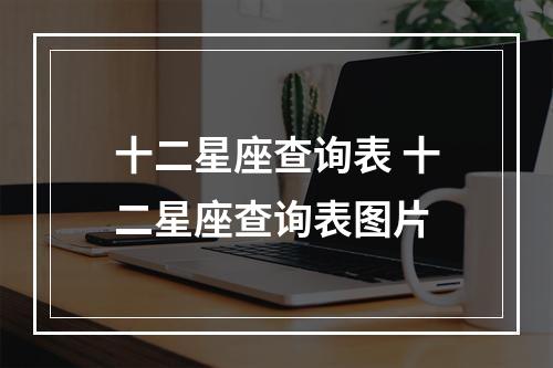 十二星座查询表 十二星座查询表图片