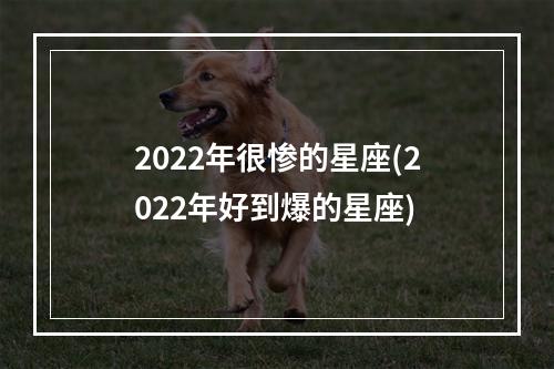 2022年很惨的星座(2022年好到爆的星座)