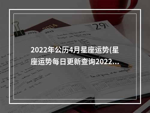 2022年公历4月星座运势(星座运势每日更新查询2022)