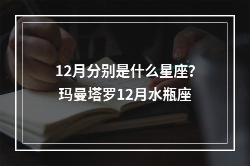 12月分别是什么星座？ 玛曼塔罗12月水瓶座