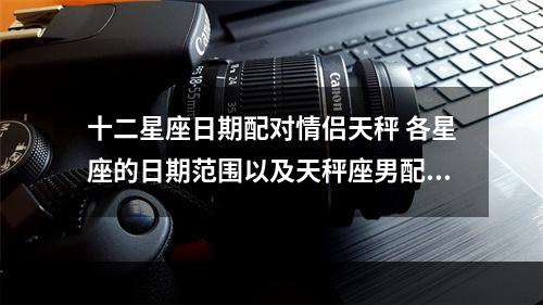 十二星座日期配对情侣天秤 各星座的日期范围以及天秤座男配对