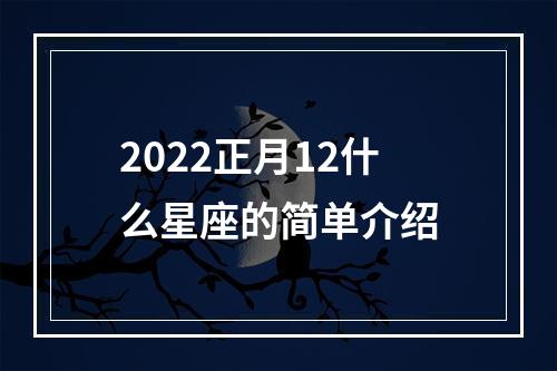 2022正月12什么星座的简单介绍