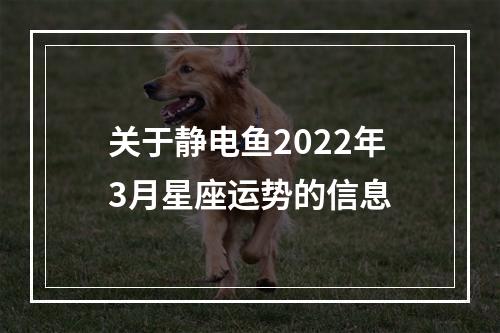 关于静电鱼2022年3月星座运势的信息
