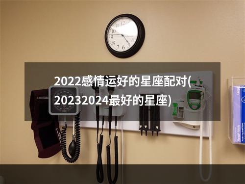 2022感情运好的星座配对(20232024最好的星座)