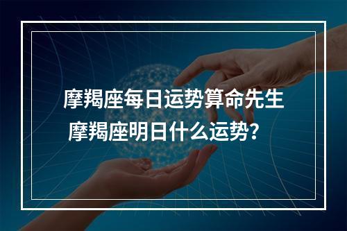 摩羯座每日运势算命先生 摩羯座明日什么运势？