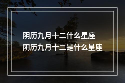 阴历九月十二什么星座 阴历九月十二是什么星座